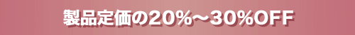 製品定価の20%〜30%OFF
