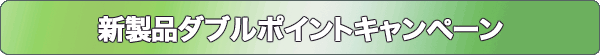新製品ダブルポイントキャンペーン