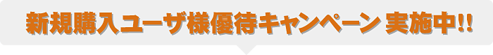 新規購入ユーザ様優待キャンペーン実施中！！