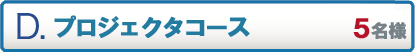 D.プロジェクタコース 5名様