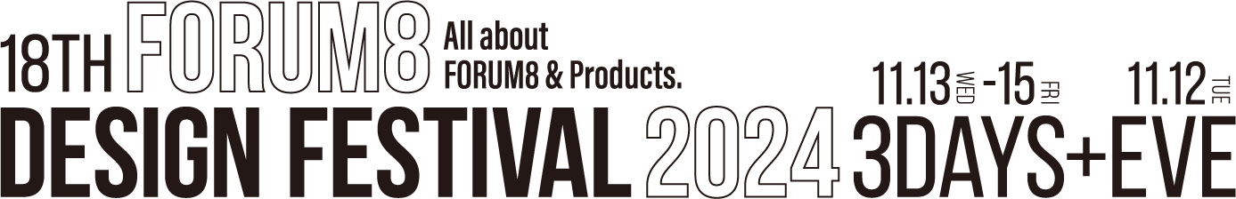 All about FORUM8 Products. 18th FORUM8 DESIGN FESTIVAL 2024 3DAYS+EVE 11.13WED-11.15FRI EVE11.12TUE