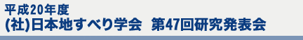 平成20年度 (社)日本地すべり学会 第47回研究発表会