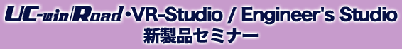 UC-win/Road・VR-Studio/Engineer's Studio新製品セミナー