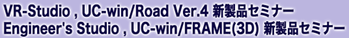 VR-Studio,UC-win/Road Ver.4 新製品セミナー / Engineer's Studio,UC-win/FRAME(3D) 新製品セミナー
