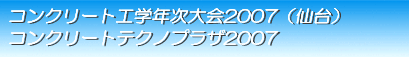 コンクリート工学年次大会2007(仙台）／コンクリートテクノプラザ2007