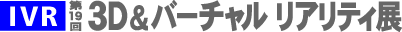 第19回 3D&バーチャルリアリティ展(IVR)