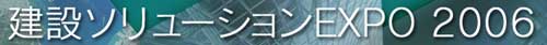 建設ソリューションEXPO 2006