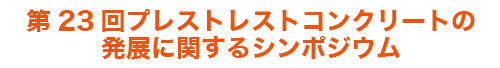 第23回プレストコンクリートの発展に関するシンポジウム