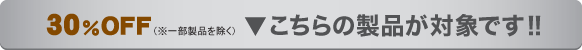 30%OFF(※一部製品を除く) ▼こちらの製品が対象です!!