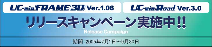 UC-win/FRAME(3D) Ver.1.06 UC-win/Road Ver.3.0リリースキャンペーン実施中!! 期間:2005年7月1日〜9月30日
