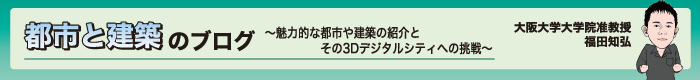 도시와 건축의 블로그~매력적인 도시나 건축의 소개와 그 3D디지털 시티로의 도전~오사카대학 대학원 준교수 후쿠다 토모히로